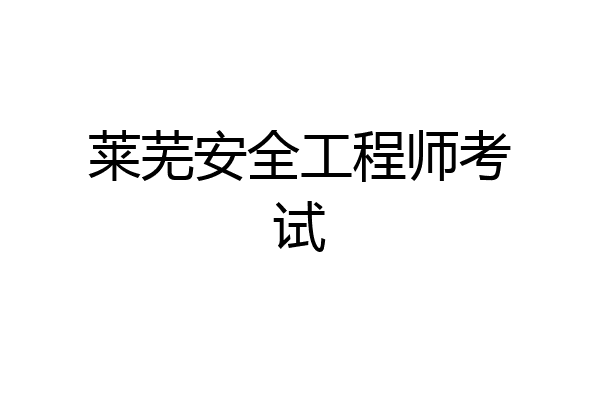 莱芜安全工程师考试