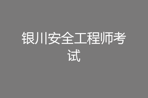 银川安全工程师考试