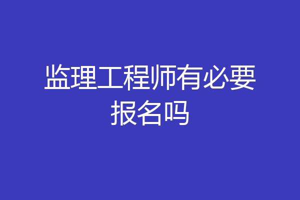 监理工程师有必要报名吗