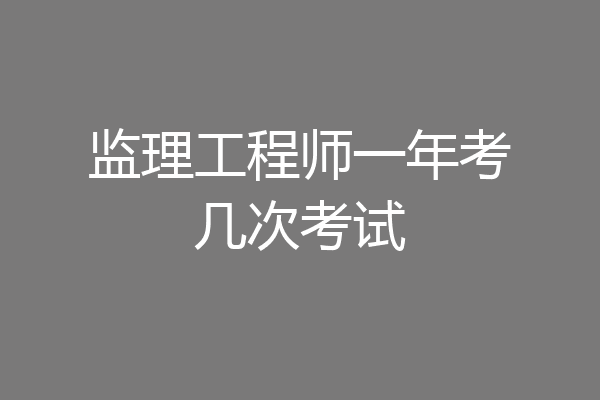 监理工程师一年考几次考试