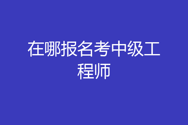 在哪报名考中级工程师