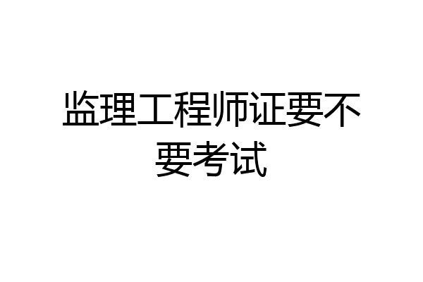 监理工程师证要不要考试