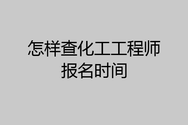 怎样查化工工程师报名时间