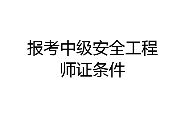 报考中级安全工程师证条件