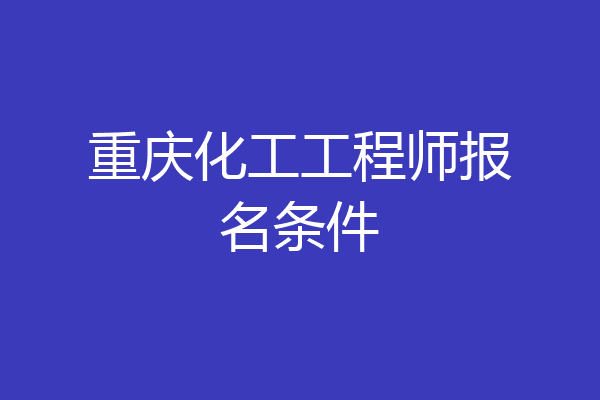 重庆化工工程师报名条件