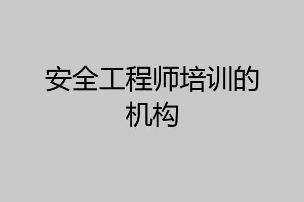 安全工程师培训的机构