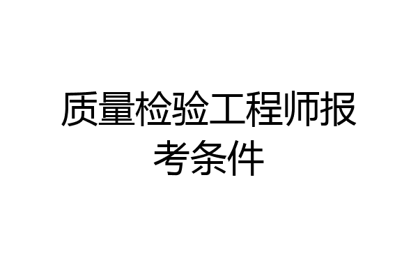 质量检验工程师报考条件