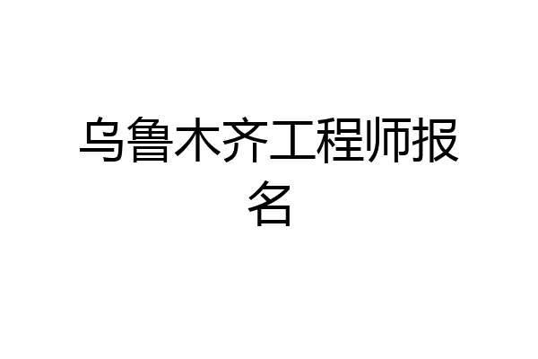 乌鲁木齐工程师报名