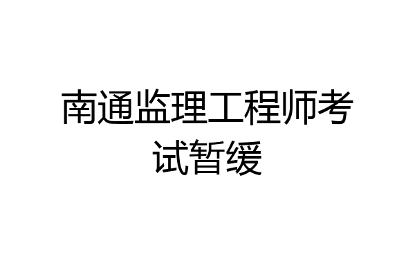 南通监理工程师考试暂缓