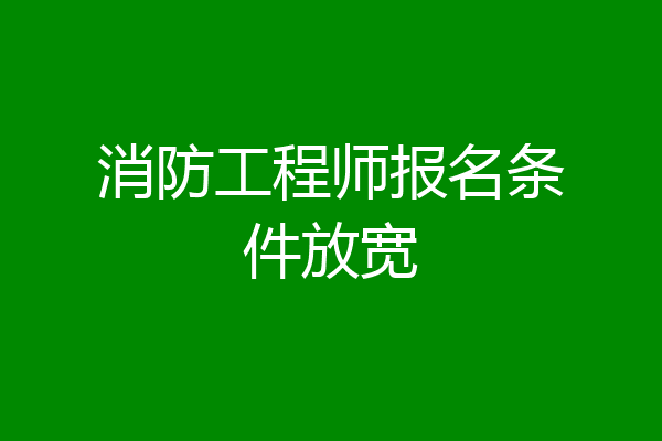 消防工程师报名条件放宽