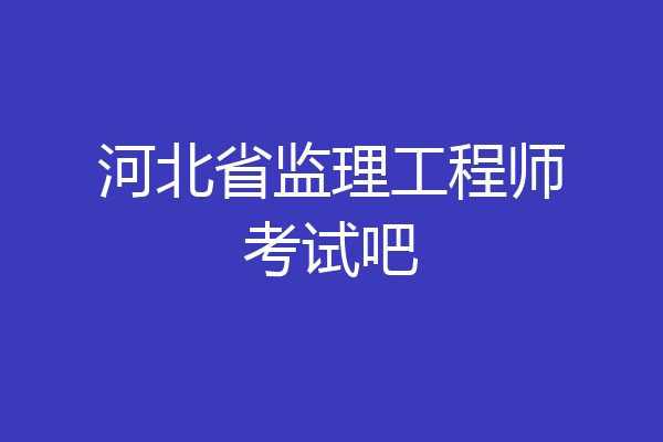 河北省监理工程师考试吧