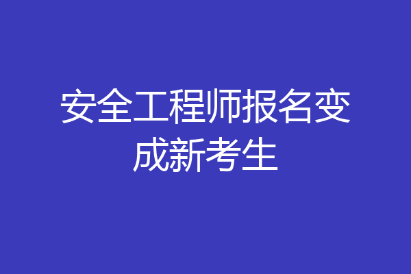 安全工程师报名变成新考生