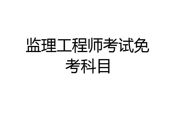 监理工程师考试免考科目
