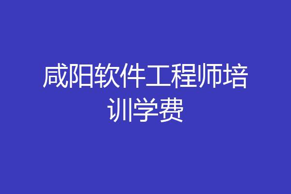 咸阳软件工程师培训学费