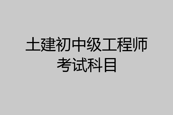 土建初中级工程师考试科目