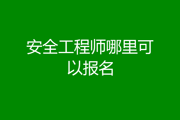 安全工程师哪里可以报名