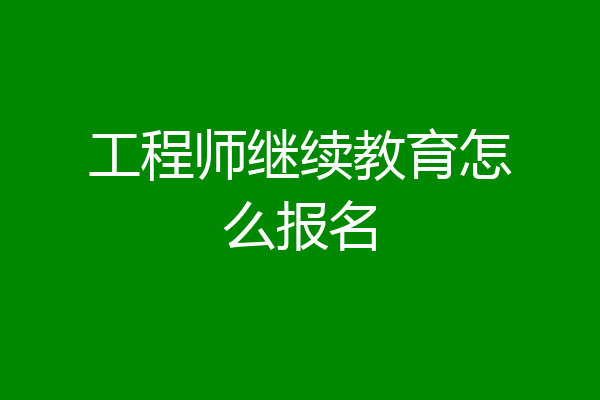 工程师继续教育怎么报名