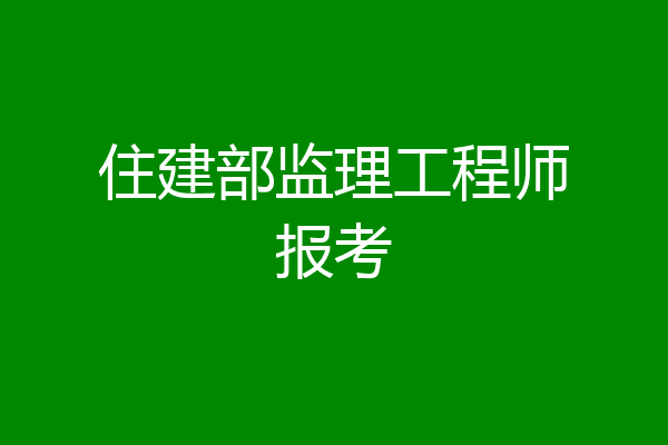 住建部监理工程师报考