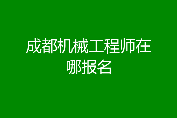 成都机械工程师在哪报名