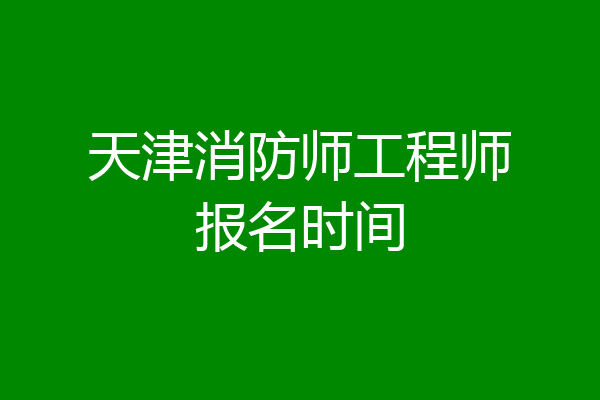 天津消防师工程师报名时间