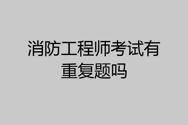消防工程师考试有重复题吗
