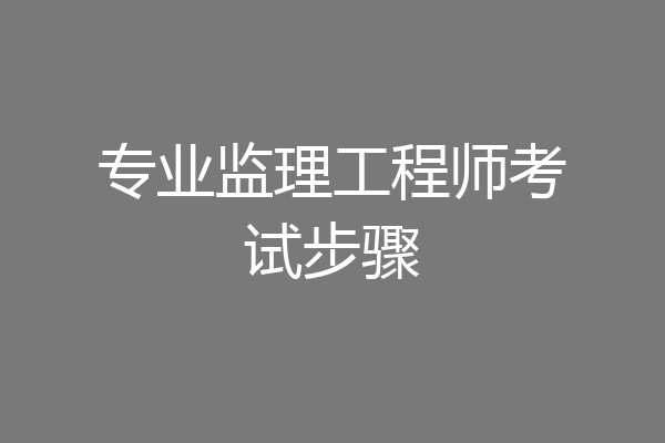 专业监理工程师考试步骤