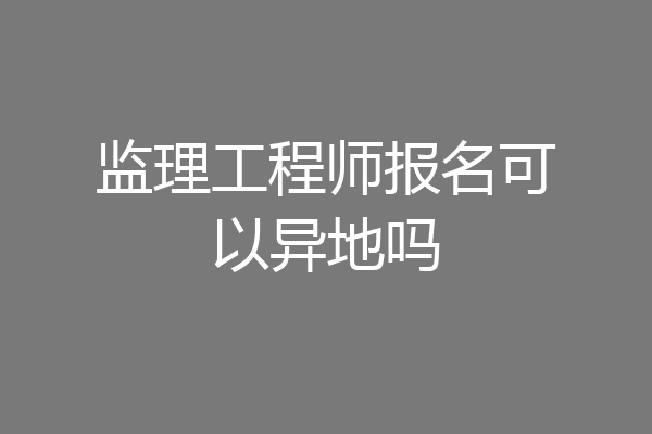 监理工程师报名可以异地吗