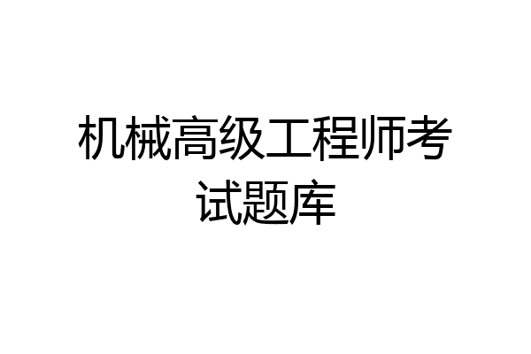 机械高级工程师考试题库