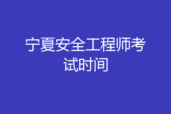 宁夏安全工程师考试时间