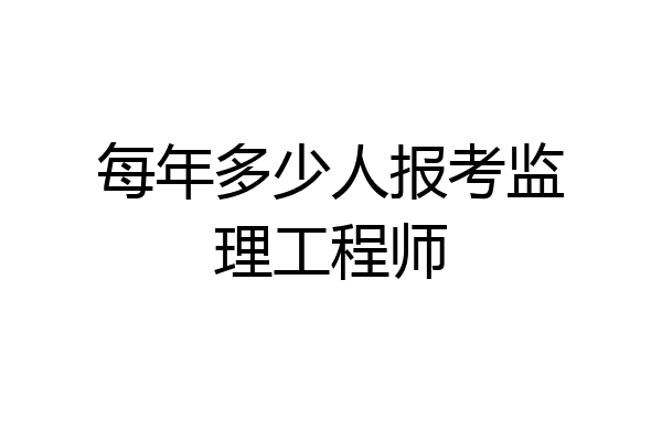 每年多少人报考监理工程师