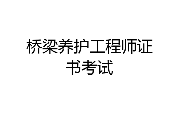 桥梁养护工程师证书考试