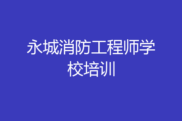 永城消防工程师学校培训