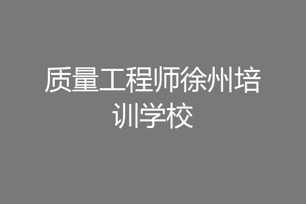 质量工程师徐州培训学校