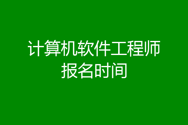 计算机软件工程师报名时间
