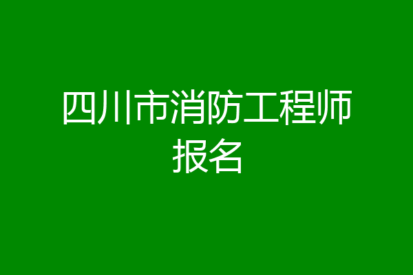 四川市消防工程师报名