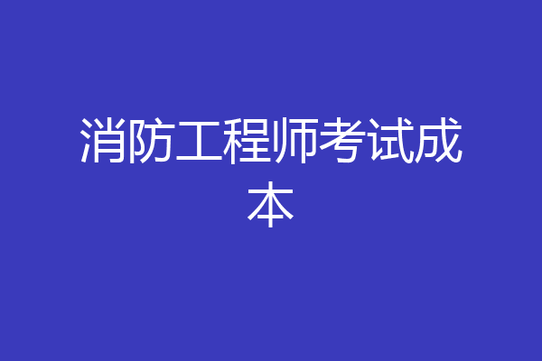 消防工程师考试成本