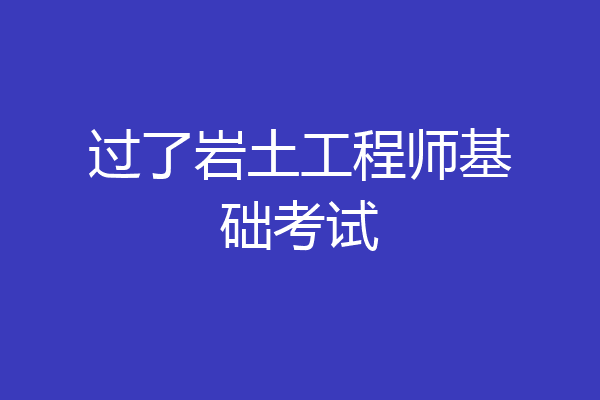 过了岩土工程师基础考试