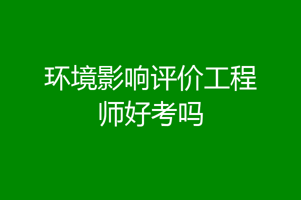 环境影响评价工程师好考吗