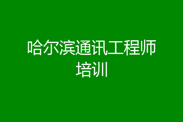 哈尔滨通讯工程师培训