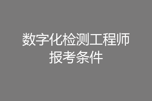 数字化检测工程师报考条件