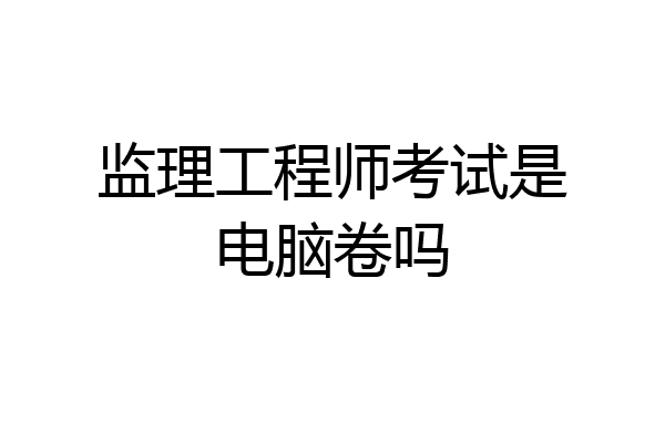 监理工程师考试是电脑卷吗