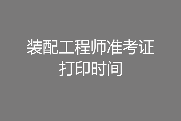 装配工程师准考证打印时间