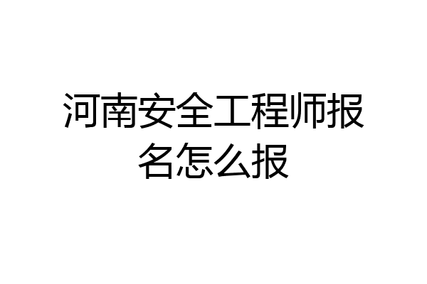 河南安全工程师报名怎么报