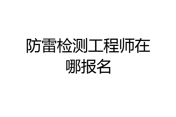 防雷检测工程师在哪报名