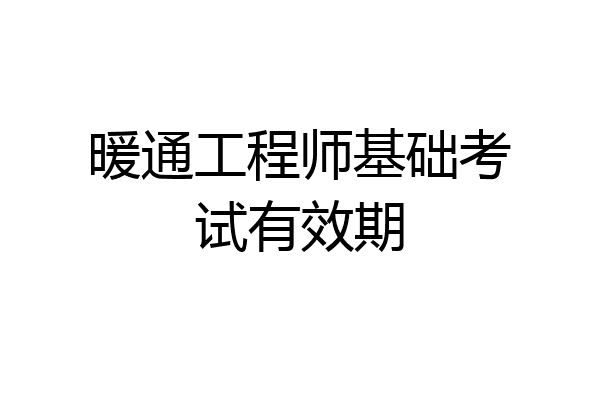 暖通工程师基础考试有效期