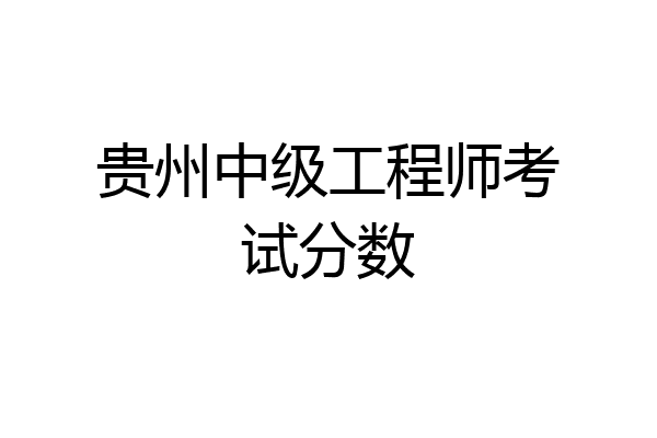 贵州中级工程师考试分数