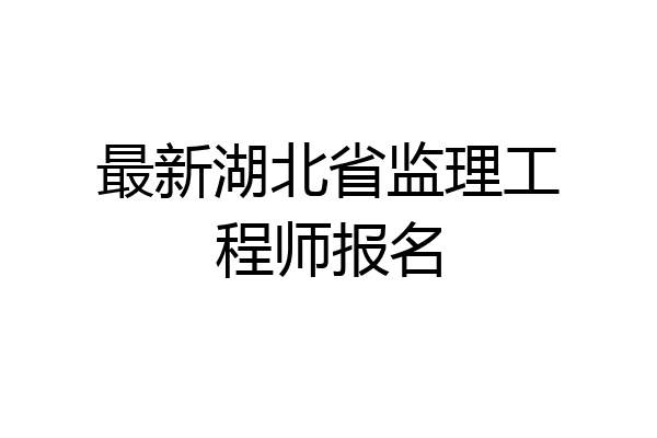 最新湖北省监理工程师报名