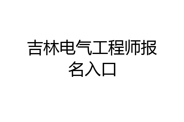 吉林电气工程师报名入口