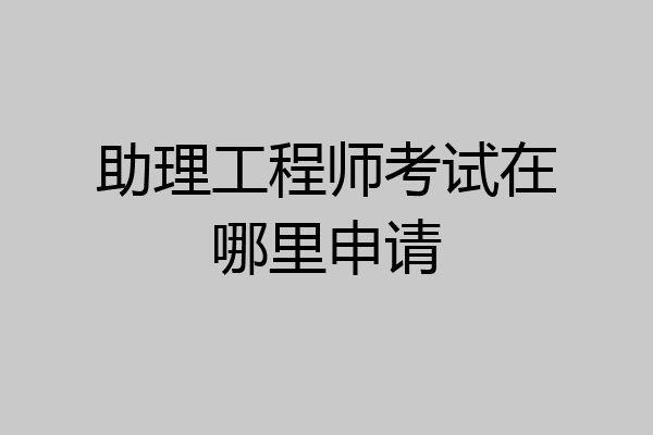 助理工程师考试在哪里申请
