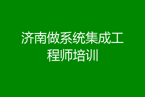 济南做系统集成工程师培训